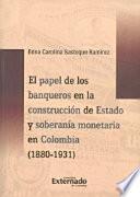 El papel de los banqueros en la construcción del Estado y soberanía monetaria en Colombia (1880-1931)