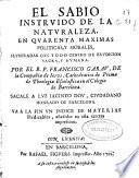 El sabio instruido de la naturaleza, en quarenta maximas politicas, y morales, ilustradas con todo genero de erudicion sacra, y humana