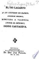 El Tio Lagarto [i.e. Napoleon I.] á los chisperos de Madrid. Aprension original, remitida á Valencia, donde se imprimió, desde Cartagena. (Glosa interlineal, comentario entrecalao [with the text], exposicion geringativa [in verse, in the Murcian dialect] de la Proclama de Napoleon á los Españoles [of the 25th May, 1808] sobre suponerse con derecho para darnos rey á su advitrio. [Signed, Lagarto el Zurdillo.]).