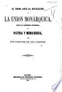 El Trono ante la Revolucion; ó, la union monárquica, bajo la bandera nacional de Patria y Monarquia