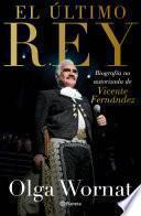 El último rey: la biografía no autorizada de Vicente Fernández