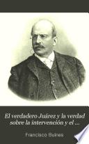 El verdadero Juárez y la verdad sobre la intervención y el imperio