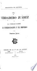El verdadero Juárez y la verdad sobre la intervención y el imperio