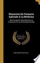 Elementos de Farmacia Aplicada a la Medicina: Obra Aprobada I Adoptada Para La Enseñanza Por La Universidad de Chile