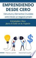 Emprendiendo desde cero. Estructura y elementos cruciales para iniciar un negocio propio.