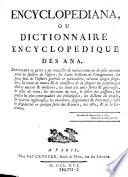 Encyclopediana, ou Dictionnaire Encyclopedique des Ana ; Contenant ce qu'on a pu recueillir de moins connu ou de plus curieux parmi les saillies de l'esprit ... enfin les singularites en quelque sorte des Sciences, des Arts, et de la Literature