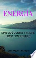 Energía. Dime Qué Quieres Y Te Diré Cómo Conseguirlo.