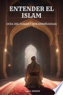 Entender el Islam - Guía del Corán y sus Enseñanzas