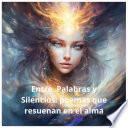 Entre Palabras y Silencios: Poemas que resuenan en el Alma. Un viaje poético por las estaciones del alma