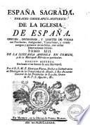 Espana Sagrada. Theatro geographico-historico de la iglesia de Espana. Origen, divisiones, y limites de todas sus provincias. Antiguedad, traslaciones, y estado antiguo, y presente de sus sillas, con varias dissertaciones criticas. Tomo 1. [-?] ... Por el R.P.M. Fr. Henrique Florez, doctor y cathedratico de Theologia de la Universidad de Alcalà, y ex-provincial de su provincia de Castilla de N.P.S. Augustin, &c