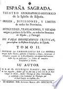 Espana Sagrada. Theatro geographico-historico de la iglesia de Espana. Origen, divisiones, y limites de todas sus provincias. Antiguedad, traslaciones, y estado antiguo y presente de sus sillas en todos los dominios de Espana, y Portugal. Con varias dissertaciones criticas, para ilustrar la historia eclesiastica de Espana. ... su autor el P.M. Fr. Henrique Florez, del orden de San Augustin ... tomo 1.[-51!