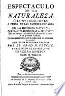 Espectaculo de la naturaleza, ò Conversaciones a cerca de las particularidades de la historia natural, que han parecido mas a proposito para excitar una curiosidad util, y formarles la razon à los jovenes lectores