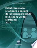 Estadísticas sobre relaciones laborales de jurisdicción local de los Estados Unidos Mexicanos 2010