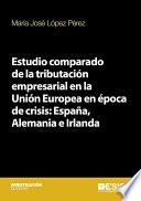 Estudio comparado de la tributación empresarial en la Unión Europea en época de crisis: España, Alemania e Irlanda