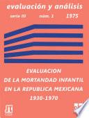 Evaluación de la mortalidad infantil en la República Mexicana durante el período 1930 - 1970. Análisis a nivel nacional y por entidad federativa 
