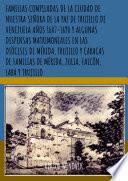 FAMILIAS COMPILADAS DE LA CIUDAD DE NUESTRA SEÑORA DE LA PAZ DE TRUJILLO DE VENEZUELA AÑOS 1607-1690 Y ALGUNAS DISPENSAS MATRIMONIALES EN LAS DIÓCESIS DE MÉRIDA, TRUJILLO Y CARACAS DE FAMILIAS DE MÉRIDA, ZULIA, FALCÓN, LARA Y TRUJILLO