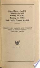 Federal Reserve Act, 1913 ; McFadden Act, 1927 ; Banking Act of 1933 ; Banking Act of L935 ; Bank Holding Company Act, 1956