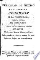 Felicidad de Mexico en la admirable aparicion de la Virgen Maria, Nuestra Señora de Guadalupe, y origen de su milagrosa imagen