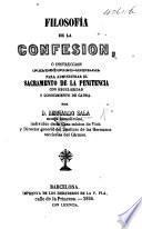 Filosofía de la confesion, ó, Instruccion filosófico-moral para administrar el sacramento de la Penitencia con regularidad y conocimiento de causa