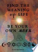 Find the meaning of life. Be your own monk.