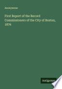 First Report of the Record Commissioners of the City of Boston, 1876