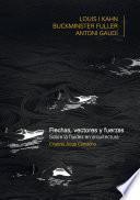 FLECHAS, VECTORES Y FUERZA. Sobre la fluidez en arquitectura: Louis Khan, Buckiminster Fuller, Antoni Gaudí
