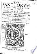 Flos sanctorum, o libro de las vidas de los santos..., en la cual se contienen las vidas de Christo Nuestro Señor, y de su Santissima Madre ; y de todos los santos de que reza la Yglesia Romana. Van añadidos en esta segunda impression los santos extravagantes
