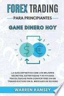 FOREX TRADING PARA PRINCIPIANTES Gane dinero hoy La Guía Definitiva Con Los Mejores Secretos, Estrategias Y Actitudes Psicológicas Para Convertirse En Un Trader Exitoso En El Mercado De Divisas