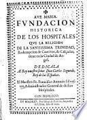 Fundacion historica de los hospitales que la religion de la Santissima Trinidad, redempcion de cautivos, de calçados, tiene en la ciudad de Argel ...