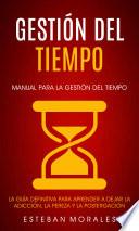 Gestión del tiempo: Manual para La Gestión del Tiempo (La Guía Definitiva para Aprender a Dejar la Adicción, la Pereza y la Postergación)