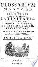 Glossarium manuale ad scriptores mdiae et infimae Latinitatis, ex magnis glossariis Caroli du Fresne, domini du Cange, et Carpenterii in compendium redactum, multisque verbis et dicendi formulis auctum