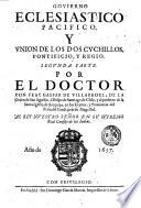 Gouierno eclesiastico pacifico, y vnion de los dos cuchillos, pontificio, y regio. Primera [- segunda] parte. Por el doctor don Fray Gaspar de Villarroel ..