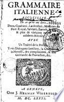 Grammaire italienne recueillie [par N. Duez] de ce qu'en ont écrit Duez, Gualtieri, Lanfredini, Messieurs du Port-Royal, Salviati, Bartoli, Erico et plus de 25 autres célèbres auteurs avec un Traitté de la poësie [de Cl. Lancelot], Trois dialogues familiers [démarqués par Pietro Paravicino], la Comédie de la Moresse [de G. B. Calderari], des compliments [d'A. Gabrieli], et une guirlande de proverbes [d'A. Vignali], etc. [Nouveau vocabulaire françois-italien. Trattado del modo di puntare-Lettere italiane]
