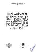 Guía de expedientes de la Embajada de México en Guatemala, 1944-1954