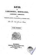 Guia de labradores, hortelanos, jardineros y arbolistas, ó sea, Compendio práctico de agricultura i economía rural