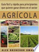 Guía Fácil Y Rápida Para Principiantes Que Quieren Ganar Dinero En El Sector Agrícola