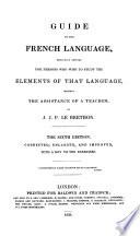 Guide to the French Language, Especially Devised for Persons who Wish to Study the Elements of that Language, Without the Assistance of a Teacher