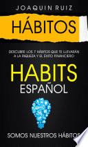 Hábitos: Descubre los 7 Hábitos que te llevarán a la Riqueza y el Éxito Financiero (Habits Español: Somos nuestros hábitos)
