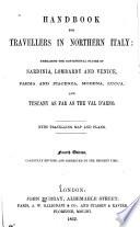 Handbook for Travellers in Northern Italy: Embracing the Continental States of Sardinia, Lombardy and Venice, Parma and Piacenza, Modena, Lucca, and Tuscany as Far as the Val D'Arno ...