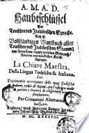 Haubtschlüssel der teutschen und italiänischen Sprache. Das ist: Vollständiges Wortbuch aller teutschen und italiänischen Stamm: und Beywörter, sambt derselben Gebrauch, Redarten und würcklichen Kunstfüngen. La chiave maestra, della lingua todescha & italiana. Cioè: Dittionario accompiuto delle voci todesche & italiane, radici & epiteti, con l'usu loro, modo di parlare e prattica di congiungerle artificiosamente. Per Giouanni Alemanni sassone