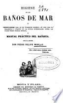 Higiene de los baños de mar ó instrucciones para su uso puramente higiénico, así como para el terapéutico ó curativo en las muchas enfermedades contra las cuales tienen probada eficacia y manual práctico del bañista