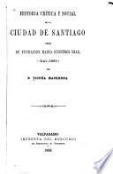 Historia crítica y social de la Ciudad de Santiago, desde su fundacion hasta nuestros dias, (1541-1868.)