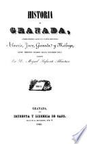 Historia de Granada, comprendiendo la de sus cuatro provincias Almeria, Jaen, Granada y Malaga, desde remotos tiempos hasta nuestras dias