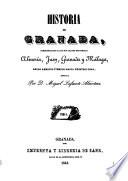 Historia de Granada comprendiendo la de sus cuatro provincias, Almería, Jaén, Granada y Málaga, desde remotos tiempos hasta nuestros días