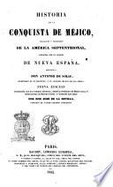 Historia de la conquista de Méjico, población y progresos de la América septentrional, conocida con el nombre de Nueva España escribíala don Antonio de Solis