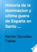 Historia de la dominacion y ultima guerra de España en Santo Domingo
