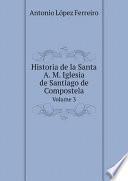 Historia de la Santa A. M. Iglesia de Santiago de Compostela