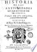 Historia de las antiguedades de la ciudad de Salamanca: vidas de sus obispos, y cosas sucedidas en su tiempo. Dirigida al rey N.S. don Felipe 3. por Gil Gonçales de Auila ..