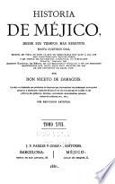 Historia de Méjico, desde sus tiempos mas remotos hasta nuestros días, escrita en vista de todo lo que de irrecusable han dado á luz los mas caracterizados historiadores, y en virtud de documentos auténticos, no publicados todavía, tomados del Archivo nacional de Méjico, de las bibliotecas públicas, y de los preciosos manuscritos que, hasta hace poco, existían en las de los conventos de aquel país