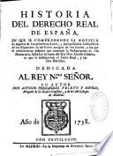 Historia del derecho real de España, en que se comprehende la noticia de algunas de las primitivas leyes, y antiquissimas costumbres de los españoles